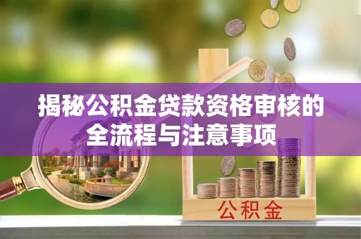 云和揭秘公积金贷款资格审核的全流程与注意事项