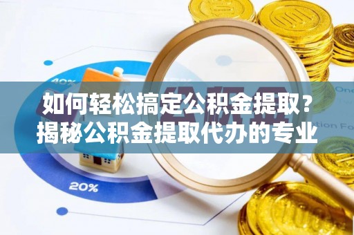 云和如何轻松搞定公积金提取？揭秘公积金提取代办的专业服务