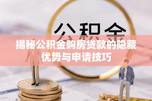 云和揭秘公积金购房贷款的隐藏优势与申请技巧