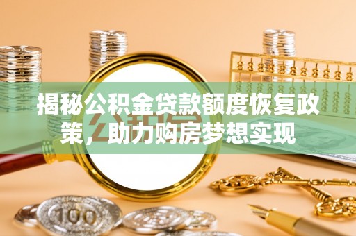 云和揭秘公积金贷款额度恢复政策，助力购房梦想实现