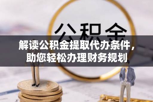 云和解读公积金提取代办条件，助您轻松办理财务规划
