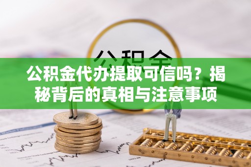 云和公积金代办提取可信吗？揭秘背后的真相与注意事项