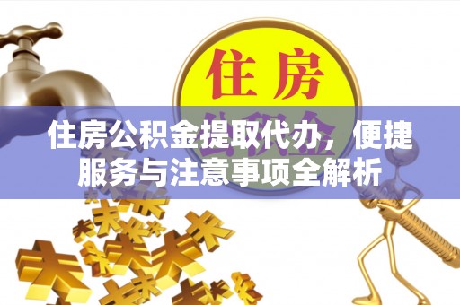 云和住房公积金提取代办，便捷服务与注意事项全解析