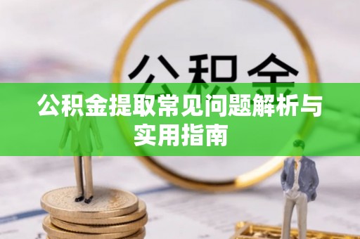 云和公积金提取常见问题解析与实用指南