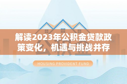 云和解读2023年公积金贷款政策变化，机遇与挑战并存