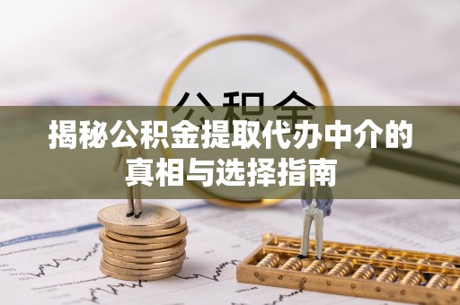 云和揭秘公积金提取代办中介的真相与选择指南