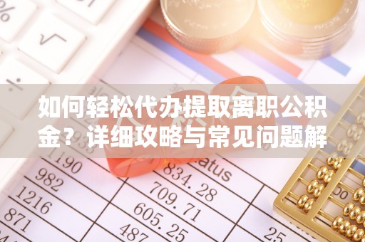 云和如何轻松代办提取离职公积金？详细攻略与常见问题解析
