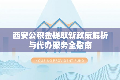 云和西安公积金提取新政策解析与代办服务全指南