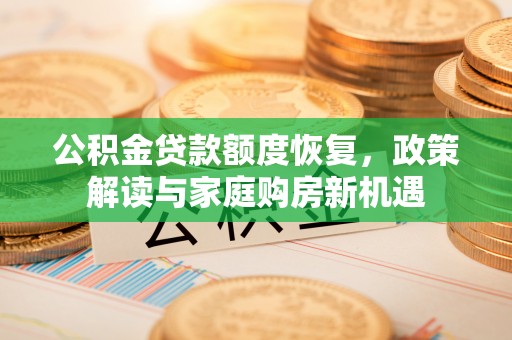 云和公积金贷款额度恢复，政策解读与家庭购房新机遇