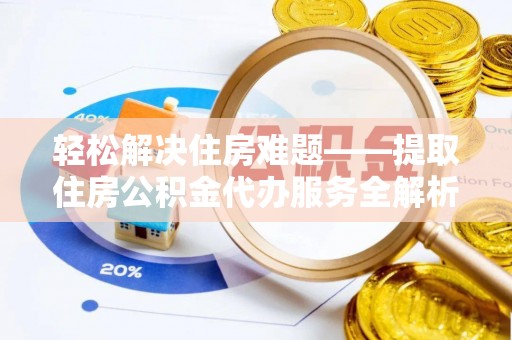 云和轻松解决住房难题——提取住房公积金代办服务全解析