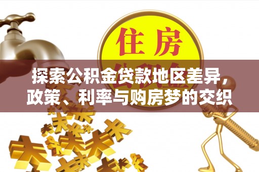 云和探索公积金贷款地区差异，政策、利率与购房梦的交织