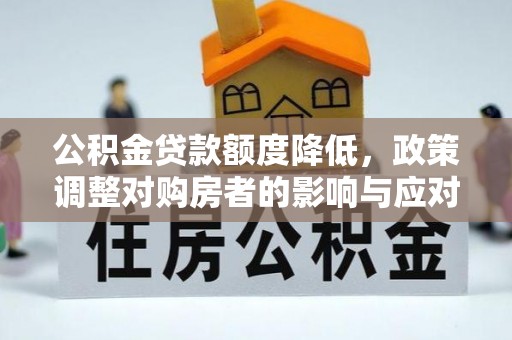 云和公积金贷款额度降低，政策调整对购房者的影响与应对策略