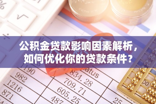 云和公积金贷款影响因素解析，如何优化你的贷款条件？