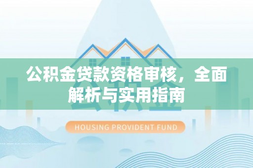 云和公积金贷款资格审核，全面解析与实用指南