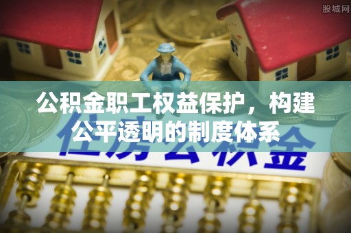 云和公积金职工权益保护，构建公平透明的制度体系