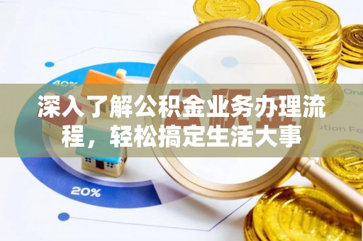 云和深入了解公积金业务办理流程，轻松搞定生活大事