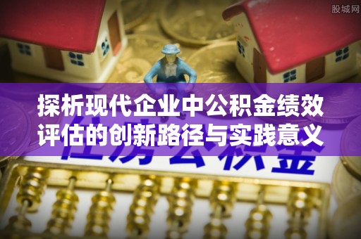 云和探析现代企业中公积金绩效评估的创新路径与实践意义