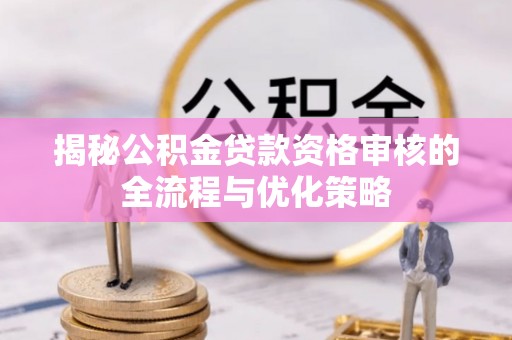 云和揭秘公积金贷款资格审核的全流程与优化策略