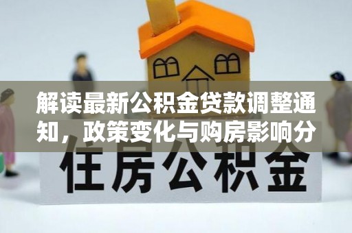 云和解读最新公积金贷款调整通知，政策变化与购房影响分析