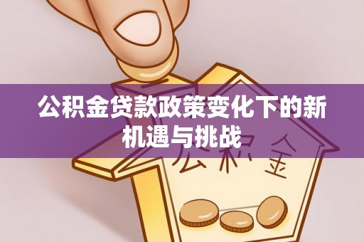 云和公积金贷款政策变化下的新机遇与挑战