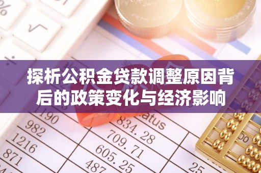 云和探析公积金贷款调整原因背后的政策变化与经济影响