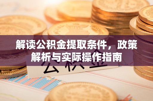 云和解读公积金提取条件，政策解析与实际操作指南