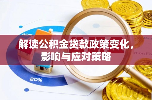 云和解读公积金贷款政策变化，影响与应对策略