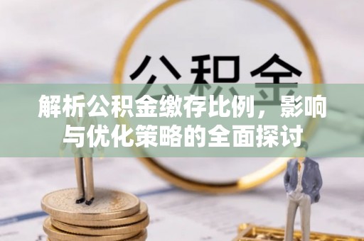 云和解析公积金缴存比例，影响与优化策略的全面探讨
