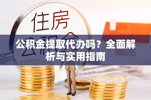 云和公积金提取代办吗？全面解析与实用指南