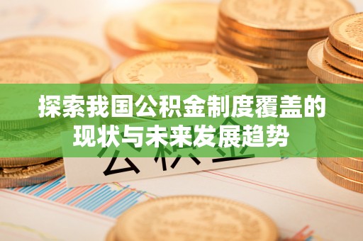 云和探索我国公积金制度覆盖的现状与未来发展趋势