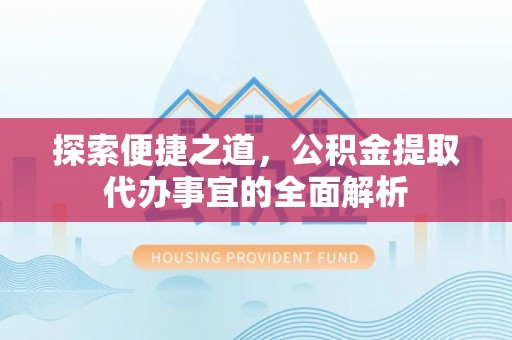 云和探索便捷之道，公积金提取代办事宜的全面解析