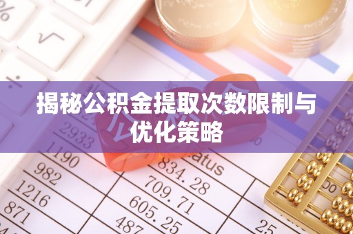 云和揭秘公积金提取次数限制与优化策略