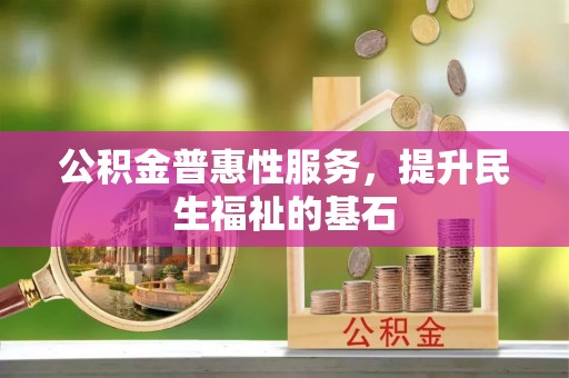 云和公积金普惠性服务，提升民生福祉的基石