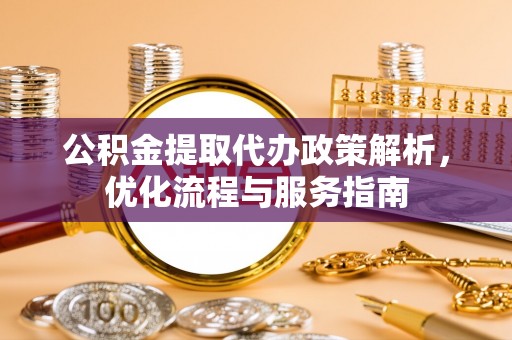 云和公积金提取代办政策解析，优化流程与服务指南