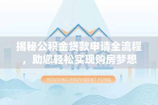 云和揭秘公积金贷款申请全流程，助您轻松实现购房梦想