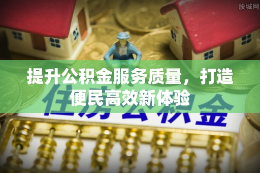 云和提升公积金服务质量，打造便民高效新体验