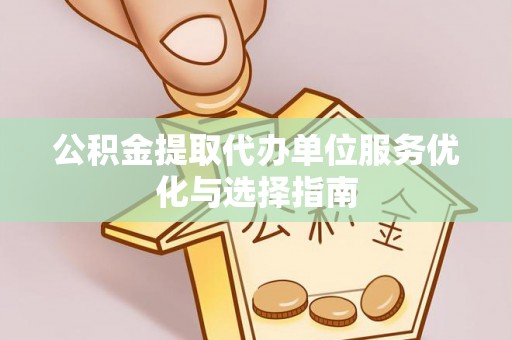 云和公积金提取代办单位服务优化与选择指南