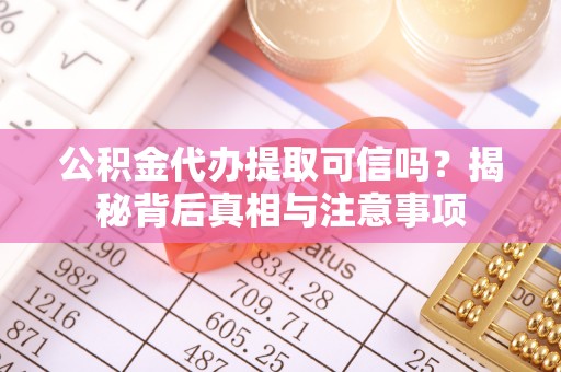 云和公积金代办提取可信吗？揭秘背后真相与注意事项