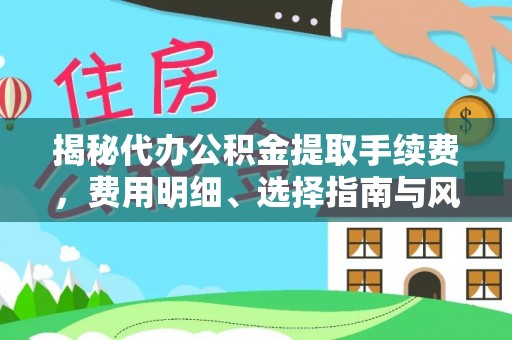 云和揭秘代办公积金提取手续费，费用明细、选择指南与风险防范