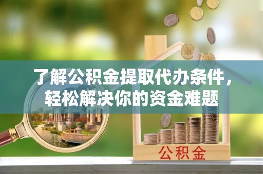 云和了解公积金提取代办条件，轻松解决你的资金难题