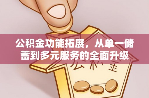 云和公积金功能拓展，从单一储蓄到多元服务的全面升级