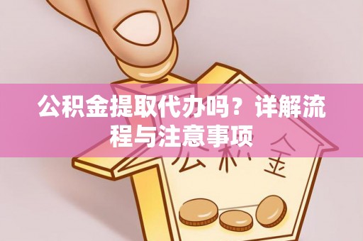 云和公积金提取代办吗？详解流程与注意事项