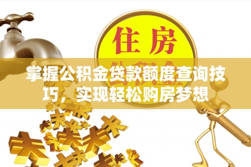 云和掌握公积金贷款额度查询技巧，实现轻松购房梦想