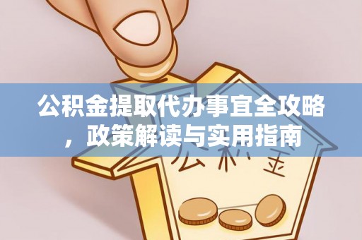 云和公积金提取代办事宜全攻略，政策解读与实用指南