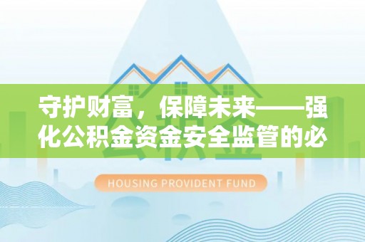 云和守护财富，保障未来——强化公积金资金安全监管的必要性