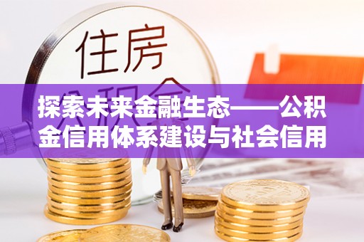 云和探索未来金融生态——公积金信用体系建设与社会信用体系的深度融合