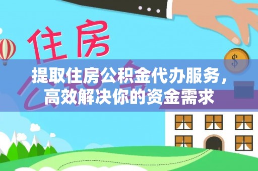云和提取住房公积金代办服务，高效解决你的资金需求