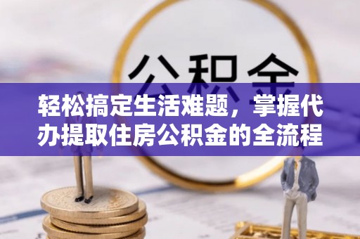 云和轻松搞定生活难题，掌握代办提取住房公积金的全流程