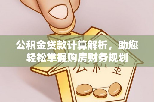 云和公积金贷款计算解析，助您轻松掌握购房财务规划