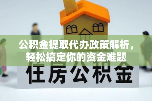 云和公积金提取代办政策解析，轻松搞定你的资金难题
